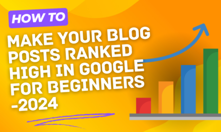 How to Make Your Blog Posts Ranked Higher in Google – 2024