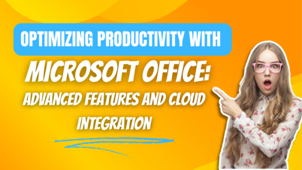 Optimizing Productivity with Microsoft Office: Advanced Features and Cloud Integration